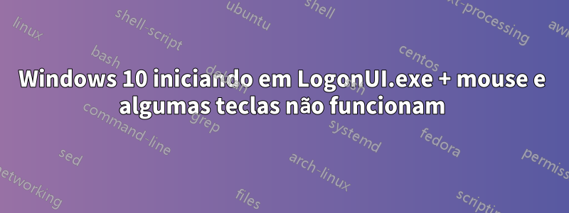 Windows 10 iniciando em LogonUI.exe + mouse e algumas teclas não funcionam