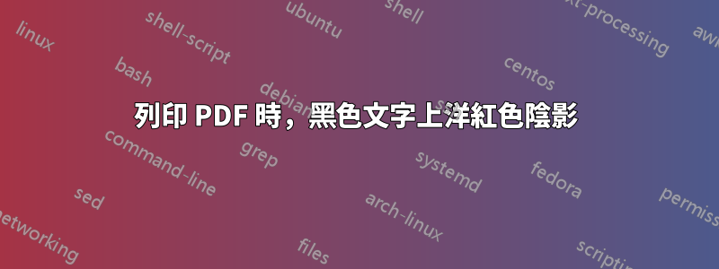 列印 PDF 時，黑色文字上洋紅色陰影