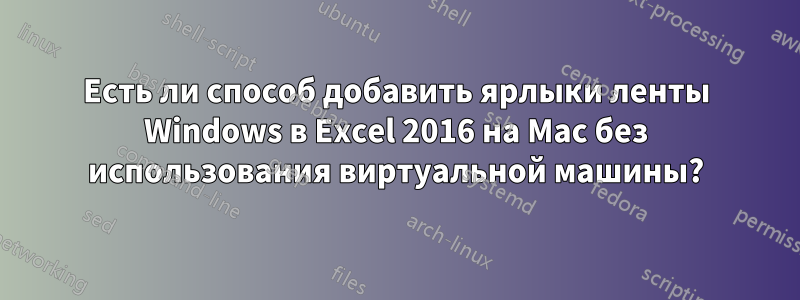 Есть ли способ добавить ярлыки ленты Windows в Excel 2016 на Mac без использования виртуальной машины?