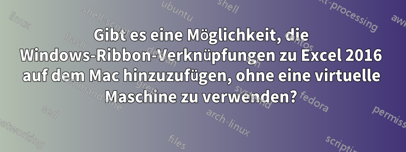 Gibt es eine Möglichkeit, die Windows-Ribbon-Verknüpfungen zu Excel 2016 auf dem Mac hinzuzufügen, ohne eine virtuelle Maschine zu verwenden?