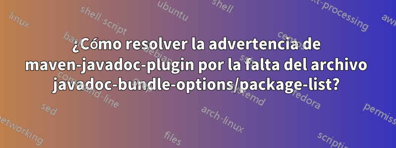 ¿Cómo resolver la advertencia de maven-javadoc-plugin por la falta del archivo javadoc-bundle-options/package-list?