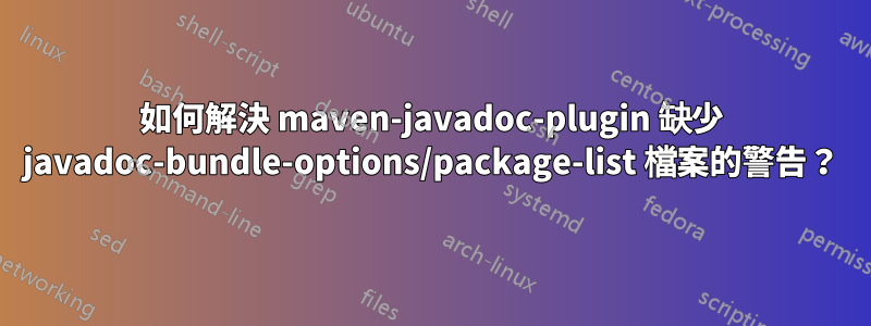 如何解決 maven-javadoc-plugin 缺少 javadoc-bundle-options/package-list 檔案的警告？