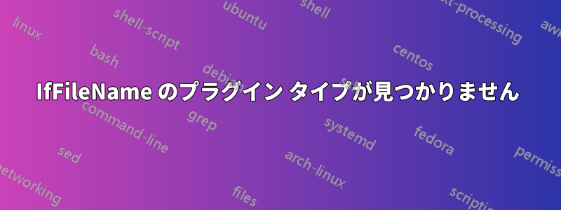 IfFileName のプラグイン タイプが見つかりません