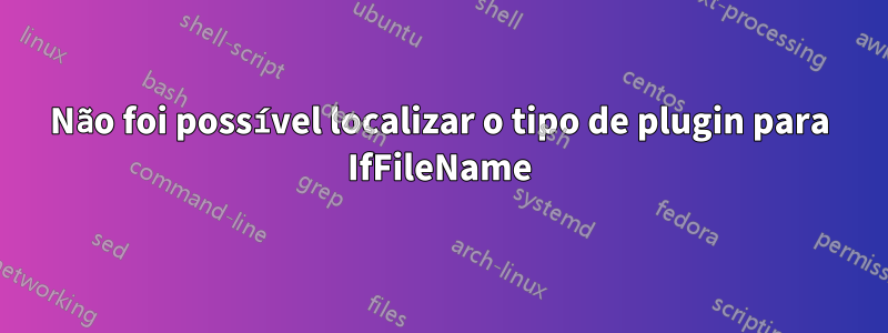 Não foi possível localizar o tipo de plugin para IfFileName