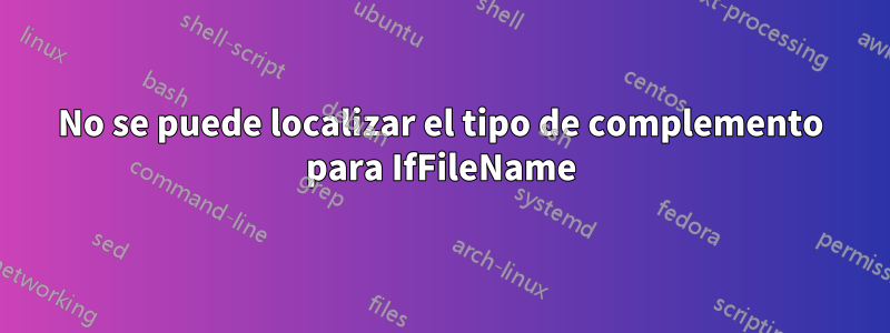 No se puede localizar el tipo de complemento para IfFileName