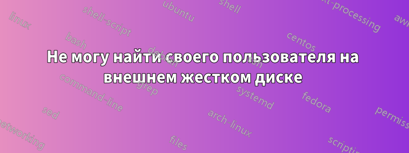 Не могу найти своего пользователя на внешнем жестком диске