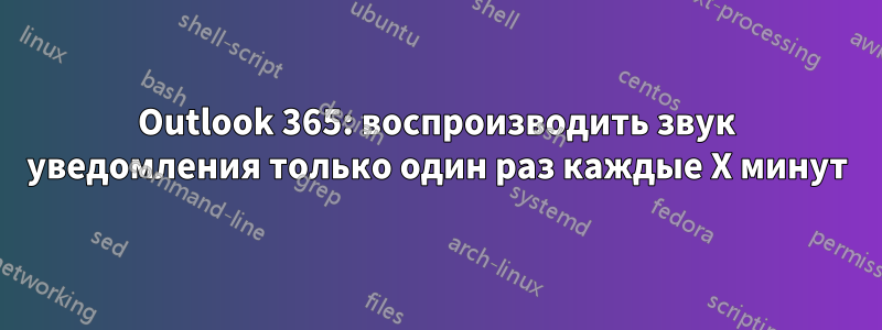 Outlook 365: воспроизводить звук уведомления только один раз каждые X минут