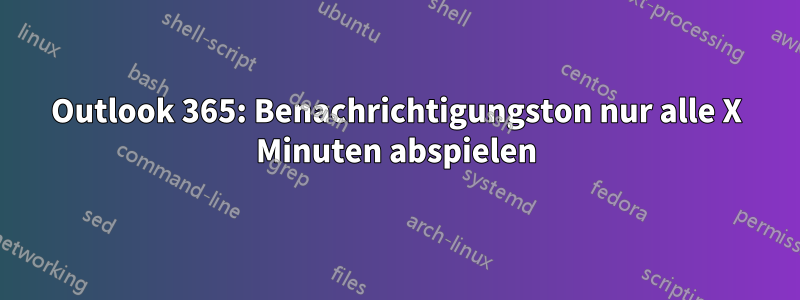 Outlook 365: Benachrichtigungston nur alle X Minuten abspielen