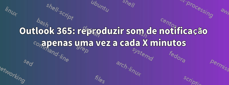 Outlook 365: reproduzir som de notificação apenas uma vez a cada X minutos