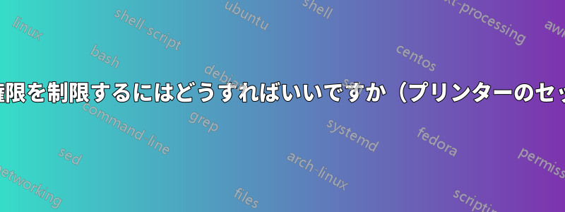 デフォルトのユーザー権限を制限するにはどうすればいいですか（プリンターのセットアップを拒否する）