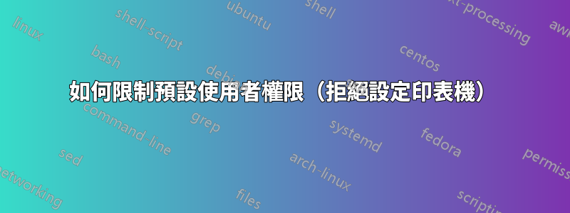 如何限制預設使用者權限（拒絕設定印表機）