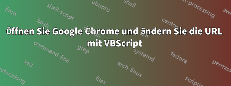 Öffnen Sie Google Chrome und ändern Sie die URL mit VBScript