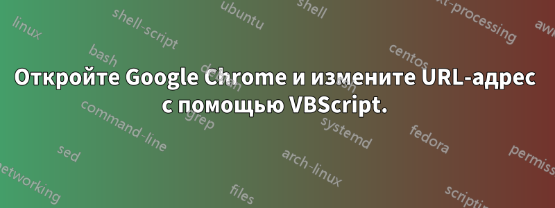 Откройте Google Chrome и измените URL-адрес с помощью VBScript.