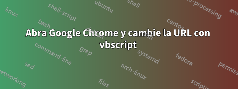 Abra Google Chrome y cambie la URL con vbscript