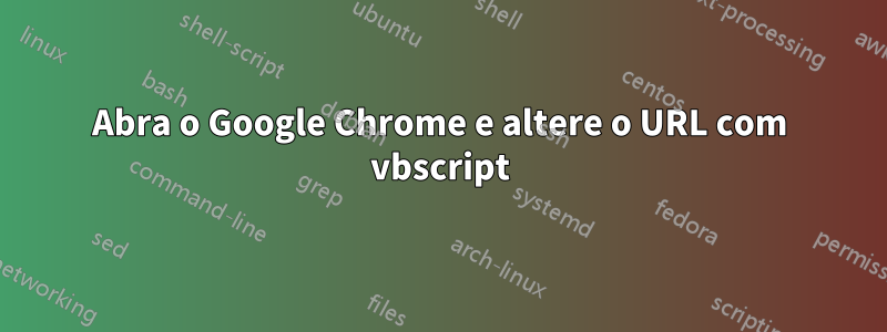 Abra o Google Chrome e altere o URL com vbscript