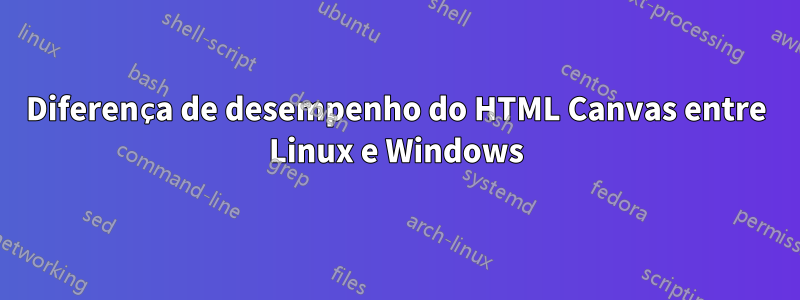 Diferença de desempenho do HTML Canvas entre Linux e Windows