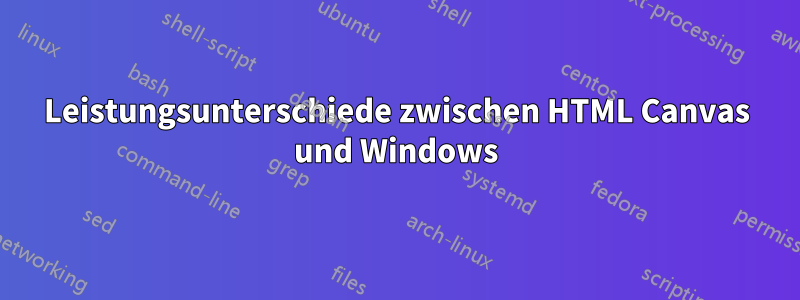 Leistungsunterschiede zwischen HTML Canvas und Windows