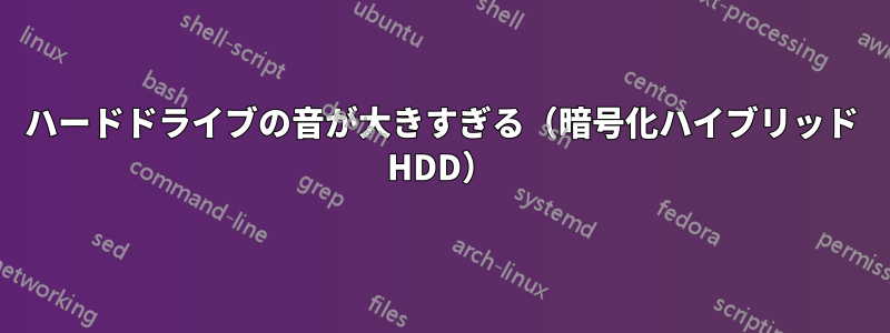 ハードドライブの音が大きすぎる（暗号化ハイブリッド HDD）