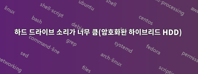 하드 드라이브 소리가 너무 큼(암호화된 하이브리드 HDD)