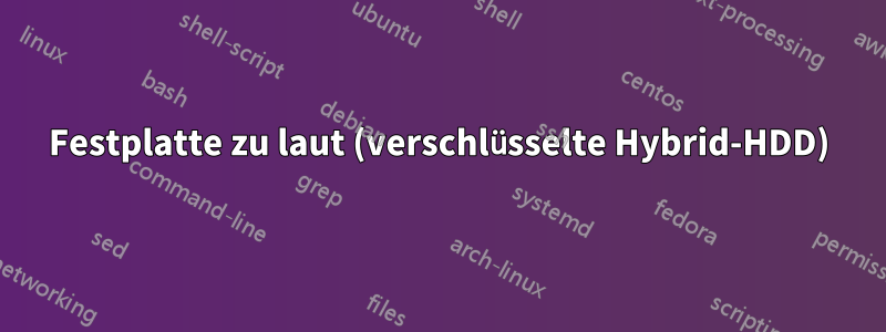 Festplatte zu laut (verschlüsselte Hybrid-HDD)