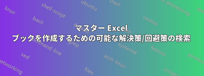 マスター Excel ブックを作成するための可能な解決策/回避策の検索