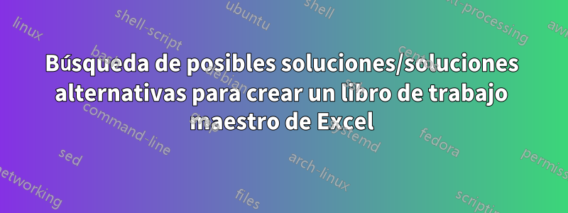 Búsqueda de posibles soluciones/soluciones alternativas para crear un libro de trabajo maestro de Excel