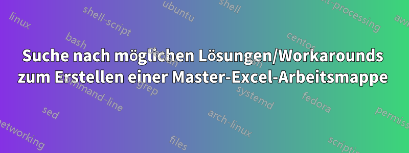 Suche nach möglichen Lösungen/Workarounds zum Erstellen einer Master-Excel-Arbeitsmappe