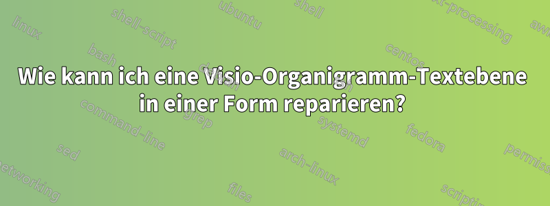 Wie kann ich eine Visio-Organigramm-Textebene in einer Form reparieren?