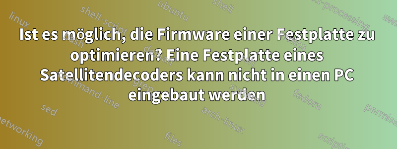 Ist es möglich, die Firmware einer Festplatte zu optimieren? Eine Festplatte eines Satellitendecoders kann nicht in einen PC eingebaut werden