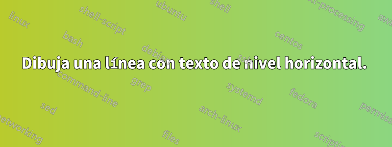 Dibuja una línea con texto de nivel horizontal.