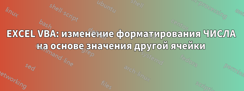 EXCEL VBA: изменение форматирования ЧИСЛА на основе значения другой ячейки