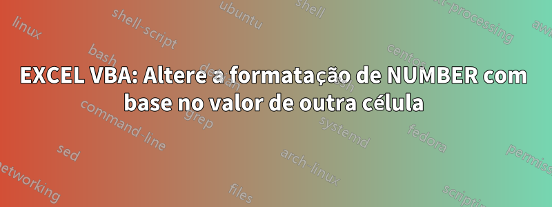 EXCEL VBA: Altere a formatação de NUMBER com base no valor de outra célula