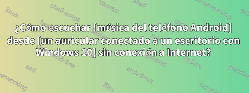 ¿Cómo escuchar [música del teléfono Android] desde [un auricular conectado a un escritorio con Windows 10] sin conexión a Internet?