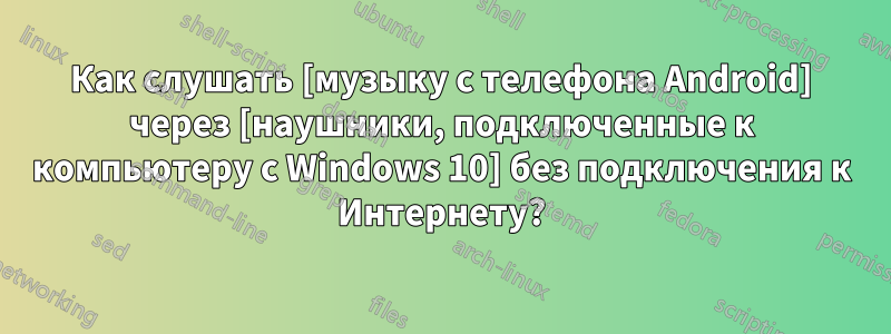 Как слушать [музыку с телефона Android] через [наушники, подключенные к компьютеру с Windows 10] без подключения к Интернету?