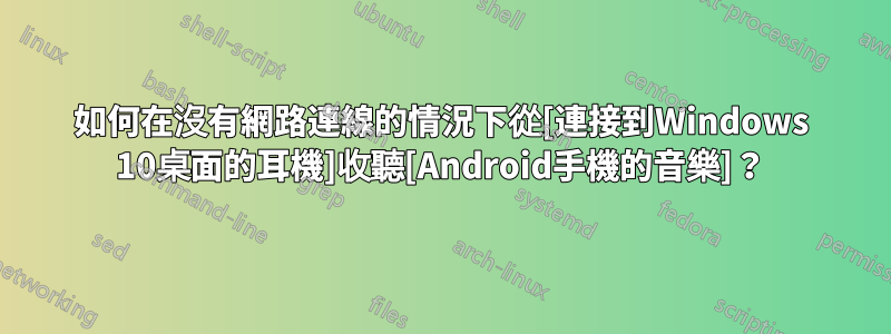 如何在沒有網路連線的情況下從[連接到Windows 10桌面的耳機]收聽[Android手機的音樂]？