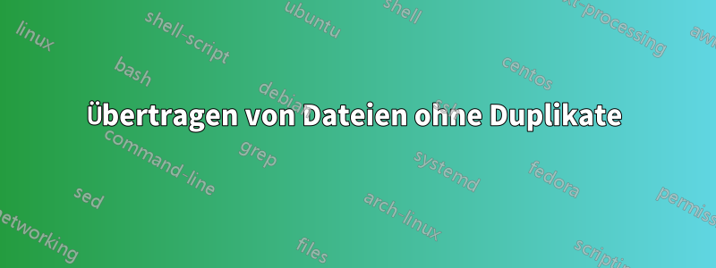 Übertragen von Dateien ohne Duplikate