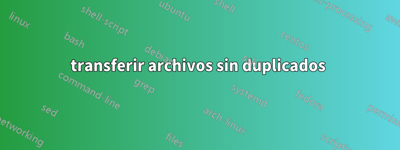 transferir archivos sin duplicados