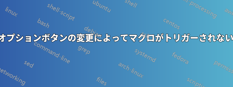 オプションボタンの変更によってマクロがトリガーされない