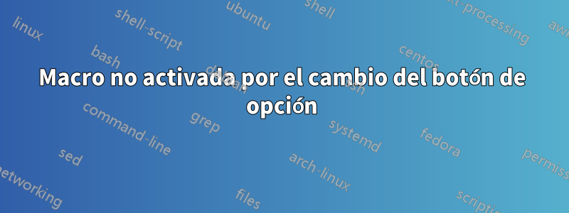 Macro no activada por el cambio del botón de opción