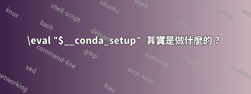 \eval "$__conda_setup" 其實是做什麼的？