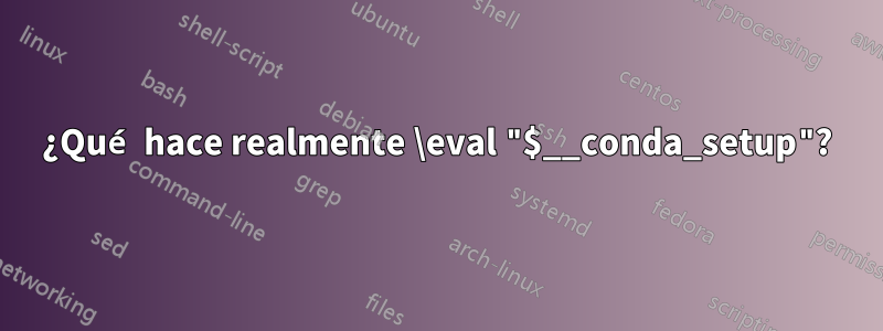 ¿Qué hace realmente \eval "$__conda_setup"?