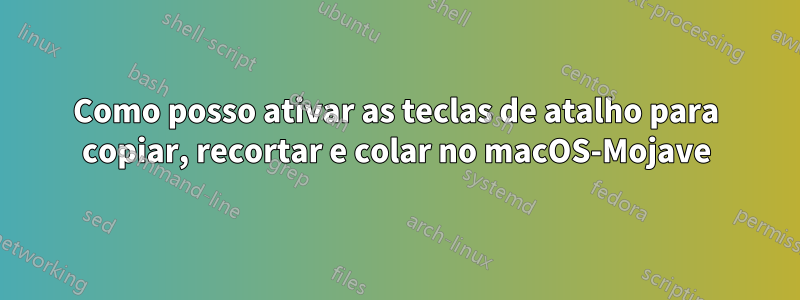 Como posso ativar as teclas de atalho para copiar, recortar e colar no macOS-Mojave