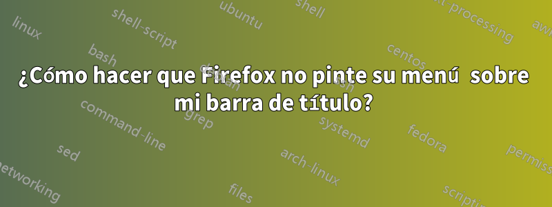 ¿Cómo hacer que Firefox no pinte su menú sobre mi barra de título?