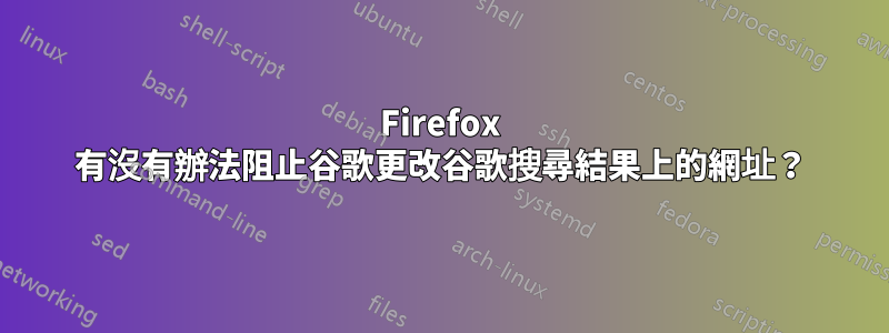 Firefox 有沒有辦法阻止谷歌更改谷歌搜尋結果上的網址？