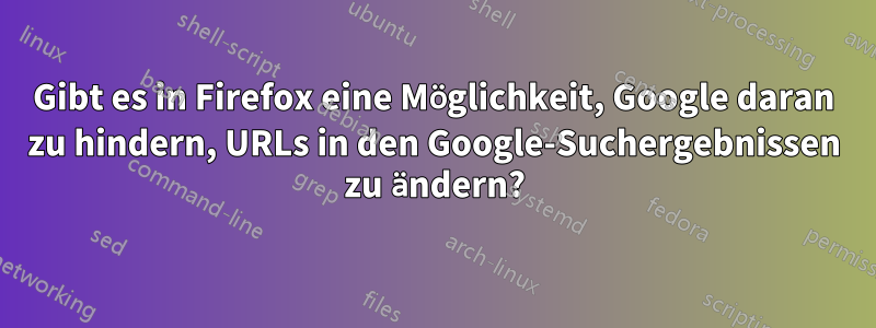 Gibt es in Firefox eine Möglichkeit, Google daran zu hindern, URLs in den Google-Suchergebnissen zu ändern?