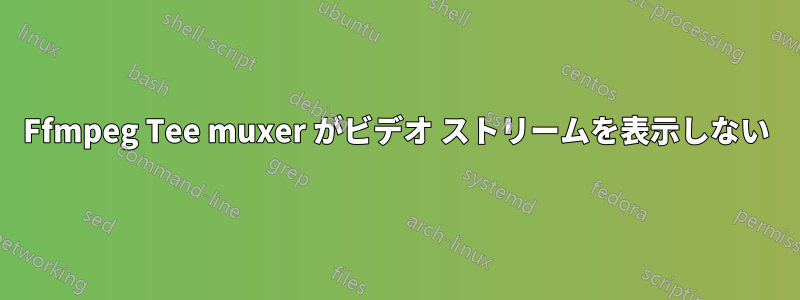 Ffmpeg Tee muxer がビデオ ストリームを表示しない