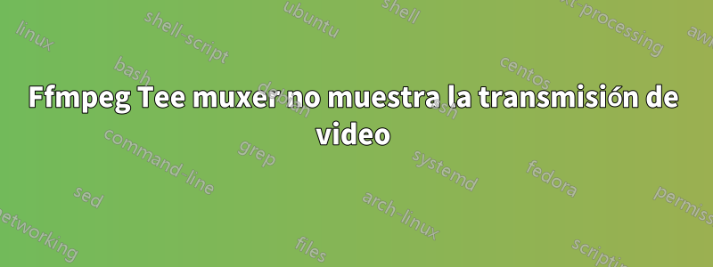 Ffmpeg Tee muxer no muestra la transmisión de video