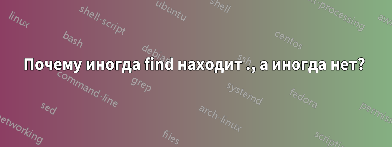 Почему иногда find находит ., а иногда нет?