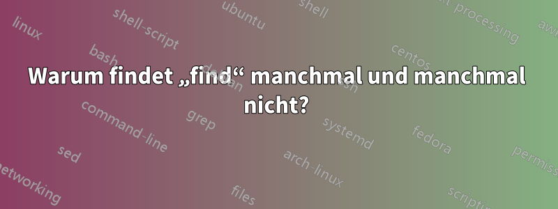 Warum findet „find“ manchmal und manchmal nicht?