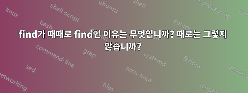 find가 때때로 find인 이유는 무엇입니까? 때로는 그렇지 않습니까?